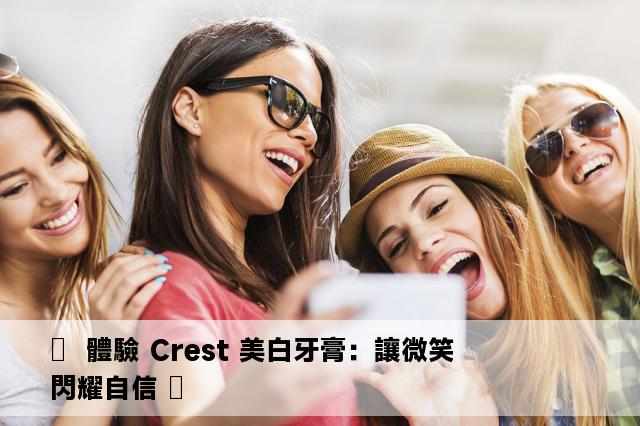 ✨  體驗 Crest 美白牙膏：讓微笑閃耀自信 ✨