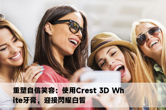 重塑自信笑容：使用Crest 3D White牙膏，迎接閃耀白皙