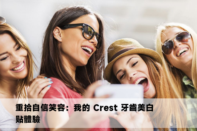 重拾自信笑容：我的 Crest 牙齒美白贴體驗