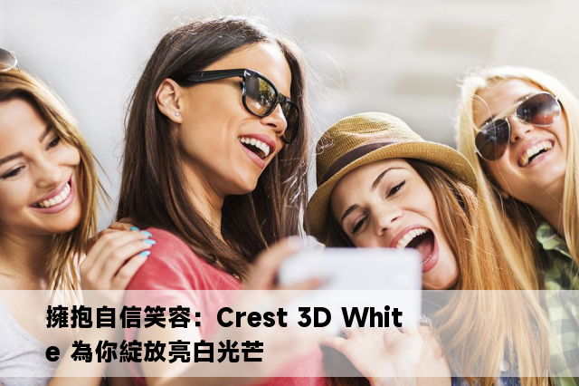 擁抱自信笑容：Crest 3D White 為你綻放亮白光芒