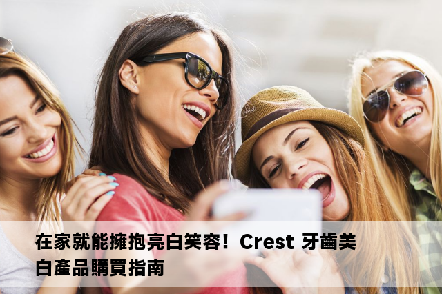 在家就能擁抱亮白笑容！Crest 牙齒美白產品購買指南