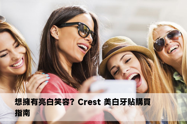 想擁有亮白笑容？Crest 美白牙貼購買指南