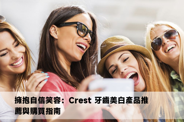 擁抱自信笑容：Crest 牙齒美白產品推薦與購買指南