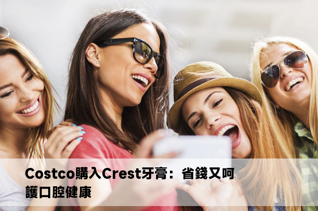 Costco購入Crest牙膏：省錢又呵護口腔健康