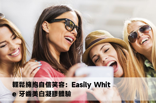 輕鬆擁抱自信笑容：Easily White 牙齒美白凝膠體驗