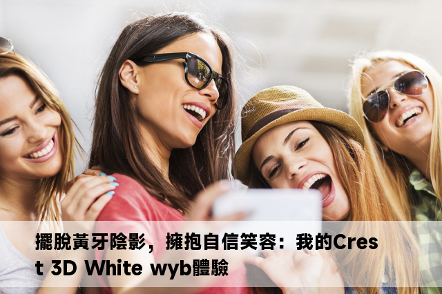 擺脫黃牙陰影，擁抱自信笑容：我的Crest 3D White wyb體驗