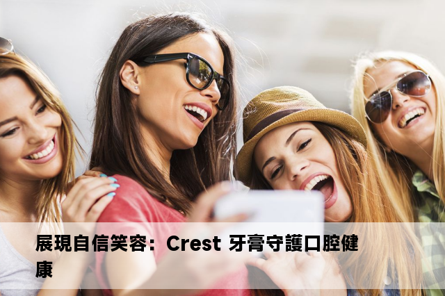 展現自信笑容：Crest 牙膏守護口腔健康