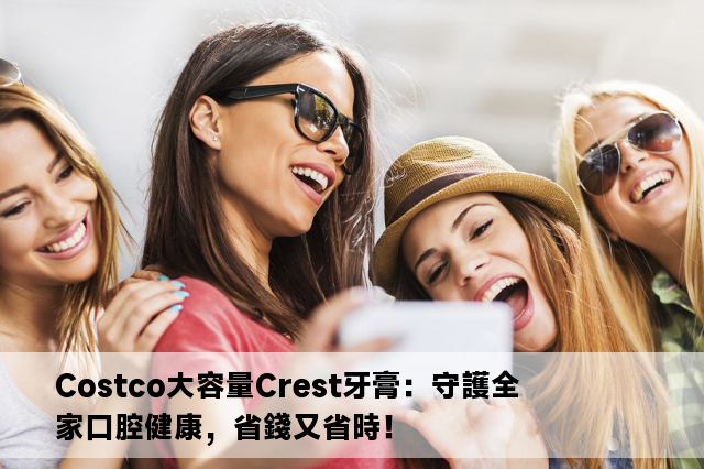 Costco大容量Crest牙膏：守護全家口腔健康，省錢又省時！