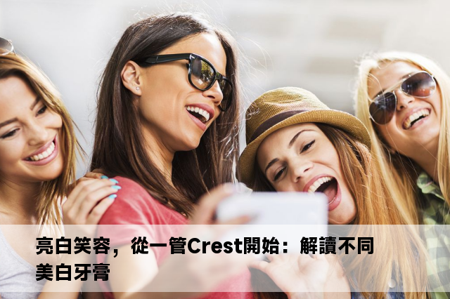 亮白笑容，從一管Crest開始：解讀不同美白牙膏