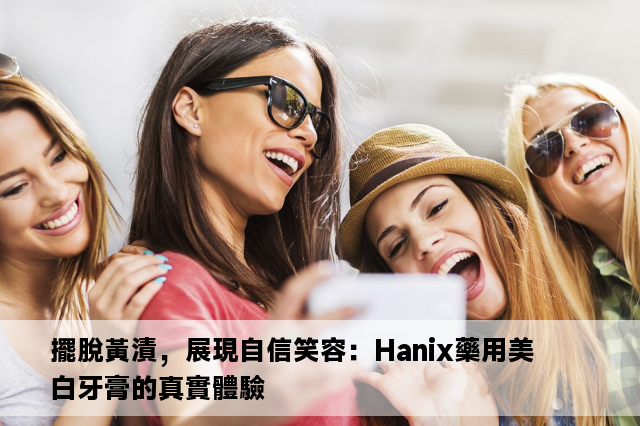 擺脫黃漬，展現自信笑容：Hanix藥用美白牙膏的真實體驗