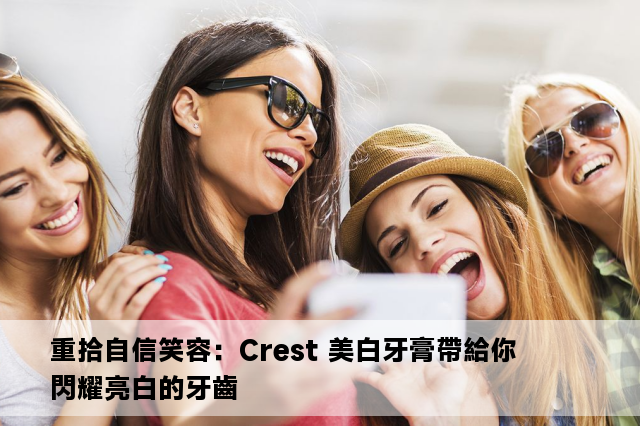 重拾自信笑容：Crest 美白牙膏帶給你閃耀亮白的牙齒